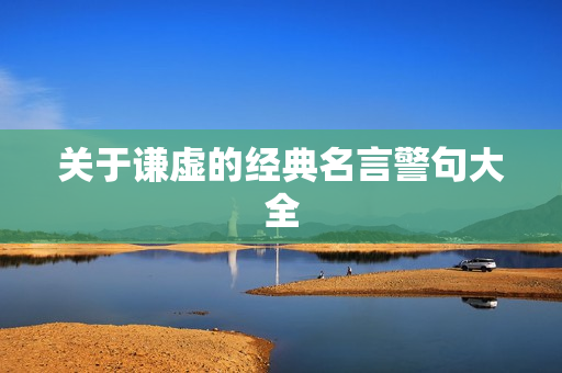 关于谦虚的经典名言警句大全