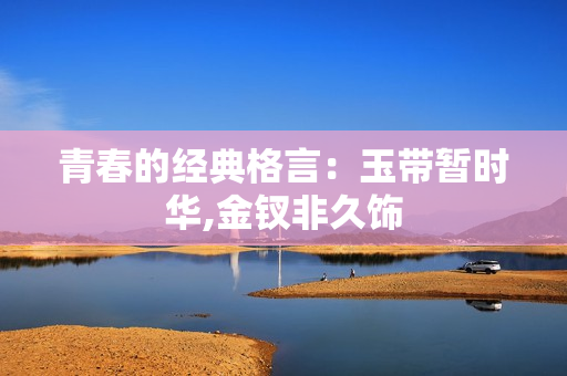 青春的经典格言：玉带暂时华,金钗非久饰